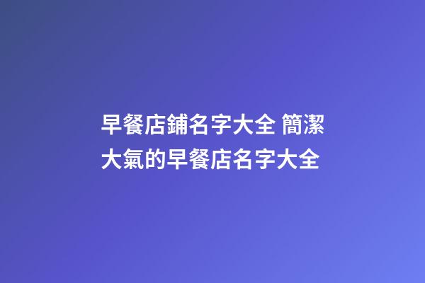 早餐店鋪名字大全 簡潔大氣的早餐店名字大全-第1張-店鋪起名-玄機派